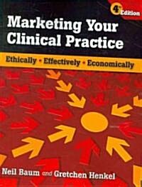 Marketing Your Clinical Practice: Ethically, Effectively, Economically: Ethically, Effectively, Economically (Paperback, 4)