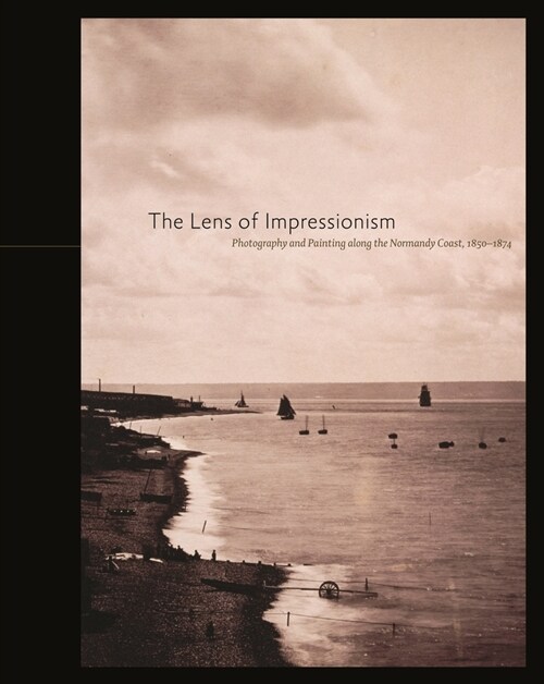 The Lens of Impressionism: Photography and Painting Along the Normandy Coast, 1850-1874 (Hardcover)