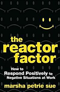 The Reactor Factor : How to Handle Difficult Work Situations Without Going Nuclear (Hardcover)