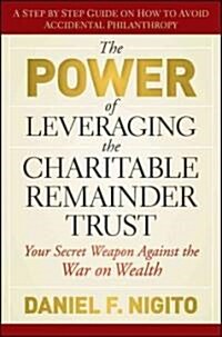 The Power of Leveraging the Charitable Remainder Trust: Your Secret Weapon Against the War on Wealth (Hardcover)