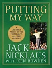Putting My Way: A Lifetimes Worth of Tips from Golfs All-Time Greatest (Hardcover)