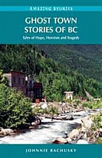 Ghost Town Stories of BC: Tales of Hope, Heroism and Tragedy (Paperback)