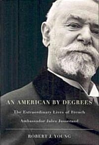 An American by Degrees: The Extraordinary Lives of French Ambassador Jules Jusserand (Hardcover)