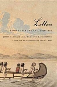 Letters from Ruperts Land, 1826-1840: James Hargrave of the Hudsons Bay Company Volume 11 (Hardcover)