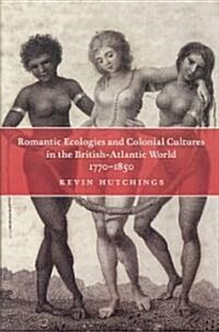 Romantic Ecologies and Colonial Cultures in the British Atlantic World, 1770-1850 (Hardcover)