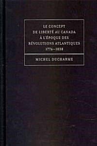 Le concept de liberte au Canada a lepoque des Revolutions atlantiques (1776-1838) (Hardcover)