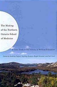 The Making of the Northern Ontario School of Medicine: A Case Study in the History of Medical Education                                                (Hardcover)