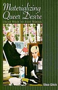 Materializing Queer Desire: Oscar Wilde to Andy Warhol (Hardcover)