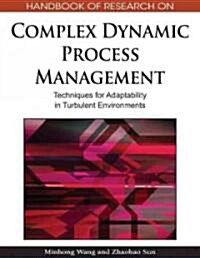 Handbook of Research on Complex Dynamic Process Management: Techniques for Adaptability in Turbulent Environments (Hardcover)