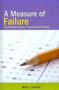 A Measure of Failure: The Political Origins of Standardized Testing (Hardcover)