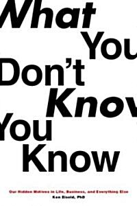 What You Dont Know You Know: Our Hidden Motives in Life, Business, and Everything Else (Hardcover)