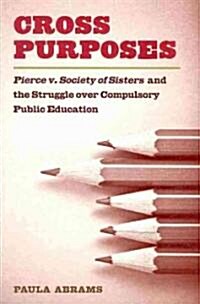 Cross Purposes: Pierce v. Society of Sisters and the Struggle Over Compulsory Public Education (Hardcover)