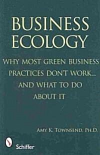 Business Ecology: Why Most Green Business Practices Dont Work... and What to Do about It (Paperback)