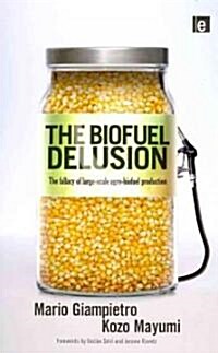 The Biofuel Delusion : The Fallacy of Large Scale Agro-Biofuels Production (Hardcover)