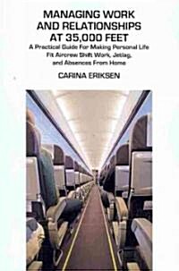 Managing Work and Relationships at 35,000 Feet : A Practical Guide for Making Personal Life Fit Aircrew Shift Work, Jetlag, and Absence from Home (Paperback)