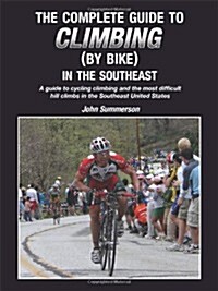 The Complete Guide to Climbing (by Bike) in the Southeast: A Guide to Cycling Climing and the Most Difficult Hill Climbs in the Southeast United State (Paperback)