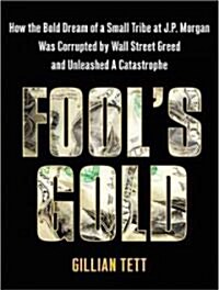 Fools Gold: How the Bold Dream of a Small Tribe at J.P. Morgan Was Corrupted by Wall Street Greed and Unleashed a Catastrophe (Audio CD)