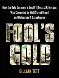 Fools Gold: How the Bold Dream of a Small Tribe at J.P. Morgan Was Corrupted by Wall Street Greed and Unleashed a Catastrophe (Audio CD, Library)