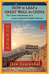 How to Leap a Great Wall in China: The China Adventures of a Cross-Cultural Trouble-Shooter (Paperback)