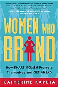 Women Who Brand : How Smart Women Promote Themselves and Get Ahead (Paperback)
