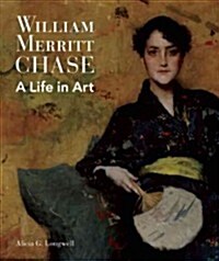 William Merritt Chase : A Life in Art (Hardcover)