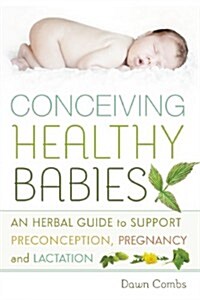 Conceiving Healthy Babies: An Herbal Guide to Support Preconception, Pregnancy and Lactation (Paperback)