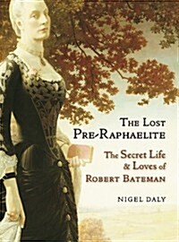 The Lost Pre-Raphaelite : The Secret Life & Loves of Robert Bateman (Hardcover)