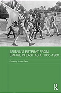 Britains Retreat from Empire in East Asia, 1905-1980 (Hardcover)