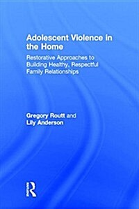 Adolescent Violence in the Home : Restorative Approaches to Building Healthy, Respectful Family Relationships (Hardcover)