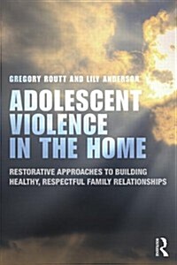Adolescent Violence in the Home : Restorative Approaches to Building Healthy, Respectful Family Relationships (Paperback)