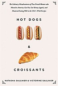 Hot Dogs & Croissants: The Culinary Misadventures of Two French Women Who Moved to America, Got Fat, Got Skinny (Again), and Mastered Eating (Hardcover)