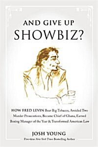 And Give Up Showbiz?: How Fred Levin Beat Big Tobacco, Avoided Two Murder Prosecutions, Became a Chief of Ghana, Earned Boxing Manager of th (Hardcover)