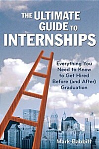 The Ultimate Guide to Internships: 100 Steps to Get a Great Internship and Thrive in It (Paperback)