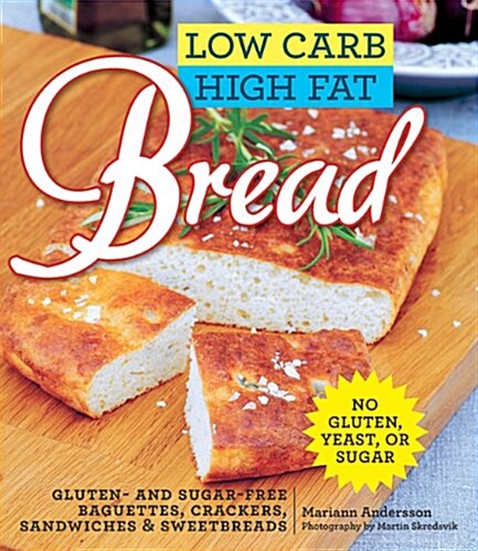 Low Carb High Fat Bread: Gluten- And Sugar-Free Baguettes, Loaves, Crackers, and More (Hardcover)