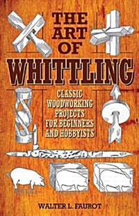 The Art of Whittling: Classic Woodworking Projects for Beginners and Hobbyists (Paperback)