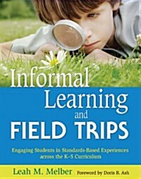 Informal Learning and Field Trips: Engaging Students in Standards-Based Experiences Across the K?5 Curriculum (Paperback)