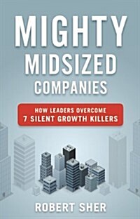 Mighty Midsized Companies: How Leaders Overcome 7 Silent Growth Killers (Hardcover)