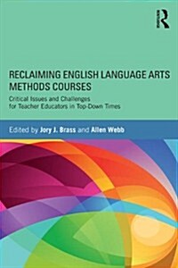 Reclaiming  English Language Arts Methods Courses : Critical Issues and Challenges for Teacher Educators in Top-Down Times (Paperback)