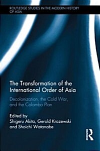 The Transformation of the International Order of Asia : Decolonization, the Cold War, and the Colombo Plan (Hardcover)