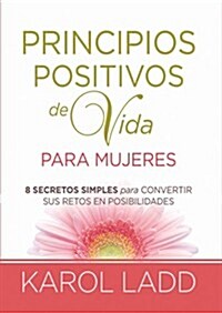 Principios Positivos de Vida Para Mujeres Ocho Secretos Para Convertir Sus Retos En Posibilidades (Paperback)