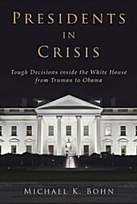 Presidents in Crisis: Tough Decisions Inside the White House from Truman to Obama (Hardcover)