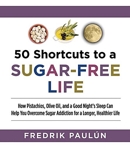 50 Shortcuts to a Sugar-Free Life: How Pistachios, Olive Oil, and a Good Nights Sleep Can Help You Overcome Sugar Addiction for a Longer, Healthier L (Paperback)