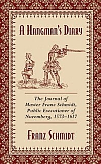 A Hangmans Diary: The Journal of Master Franz Schmidt, Public Executioner of Nuremberg, 1573-1617 (Paperback)