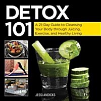 Detox 101: A 21-Day Guide to Cleansing Your Body Through Juicing, Exercise, and Healthy Living (Hardcover)