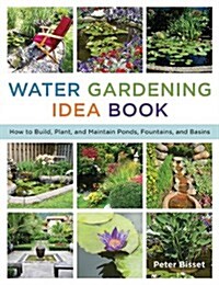 The Water Gardening Idea Book: How to Build, Plant, and Maintain Ponds, Fountains, and Basins (Paperback)