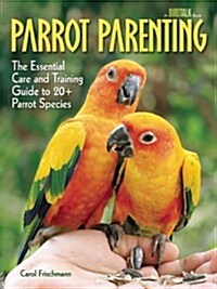 Parrot Parenting: The Essential Care and Training Guide to +20 Parrot Species (Hardcover)