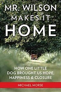 Mr. Wilson Makes It Home: How One Little Dog Brought Us Hope, Happiness, and Closure (Hardcover)