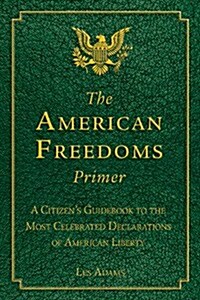 The American Freedoms Primer: A Citizens Guidebook to the Most Celebrated Declarations of American Liberty (Paperback)