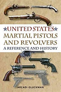United States Martial Pistols and Revolvers: A Reference and History (Paperback)