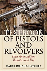 Textbook of Pistols and Revolvers: Their Ammunition, Ballistics and Use (Paperback)